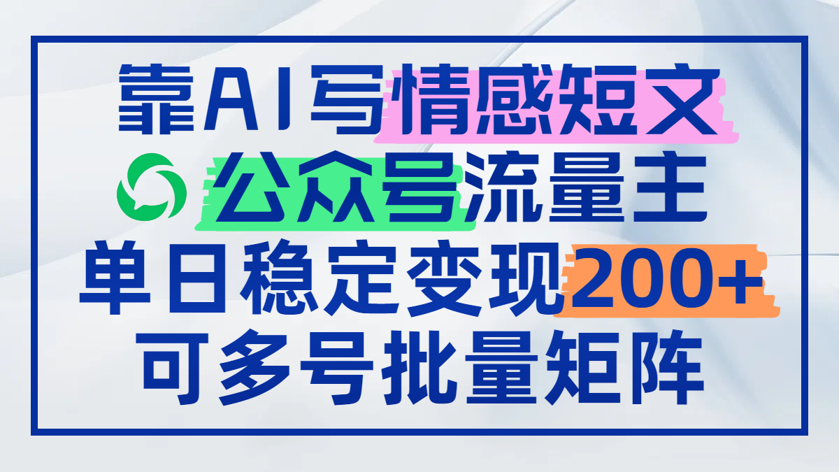 靠AI写情感短文，公众号流量主日赚200+，可多号批量矩阵-阿卡帕尼智赚AI实验室