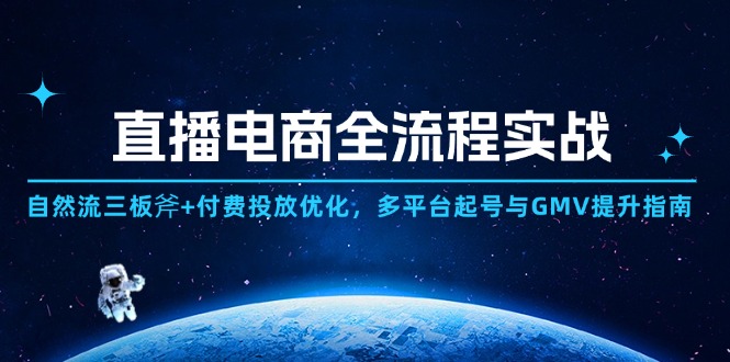 直播电商全流程实战：自然流三板斧+付费投放优化,多平台起号与GMV提升指南-阿卡帕尼智赚AI实验室