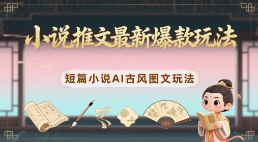 小说推文最新爆款玩法，短篇小说AI古风图文玩法-阿卡帕尼智赚AI实验室
