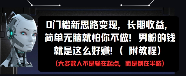 0门槛新思路变现，长期收益，简单无脑就怕你不做，男粉的钱就是这么好挣(附教程)-阿卡帕尼智赚AI实验室