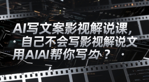 AI写文案影视解说课，自己不会写影视解说文案怎么办？用AI帮你写-阿卡帕尼智赚AI实验室