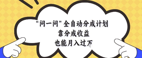 问一问全自动分成计划，靠分成收益也能月入过1W【揭秘】-阿卡帕尼智赚AI实验室