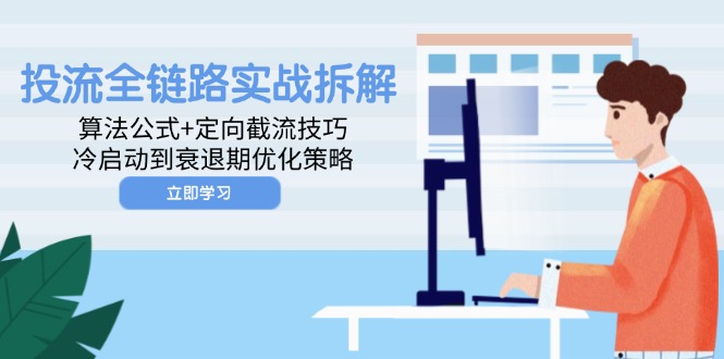 投流全链路实战拆解：算法公式+定向截流技巧，冷启动到衰退期优化策略-阿卡帕尼智赚AI实验室