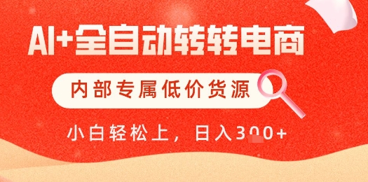 【AI+全自动转转电商】内部专属低价货源，全网首发，单日轻松变现几张【揭秘】-阿卡帕尼智赚AI实验室
